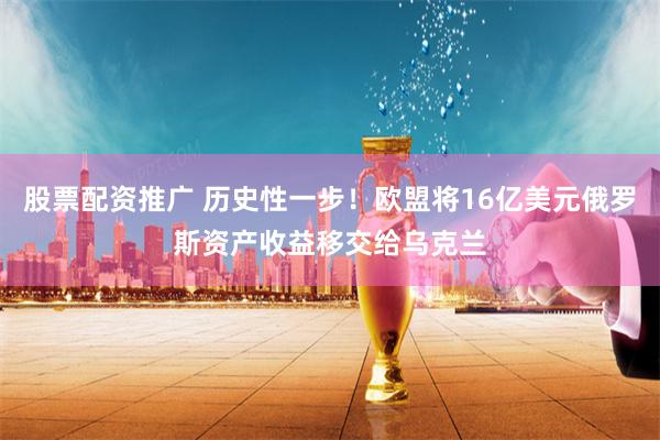 股票配资推广 历史性一步!欧盟将16亿美元俄罗斯资产收益移交给乌克兰