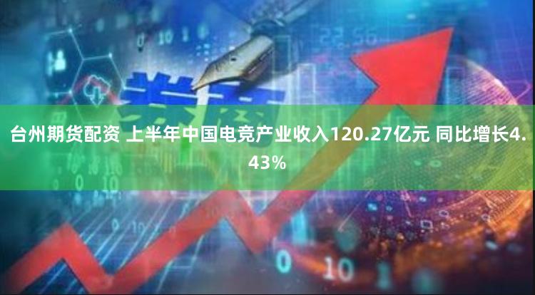 台州期货配资 上半年中国电竞产业收入120.27亿元 同比增长4.43%