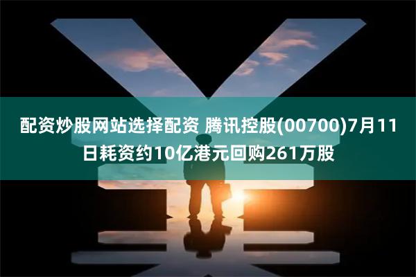 配资炒股网站选择配资 腾讯控股(00700)7月11日耗资约10亿港元回购261万股