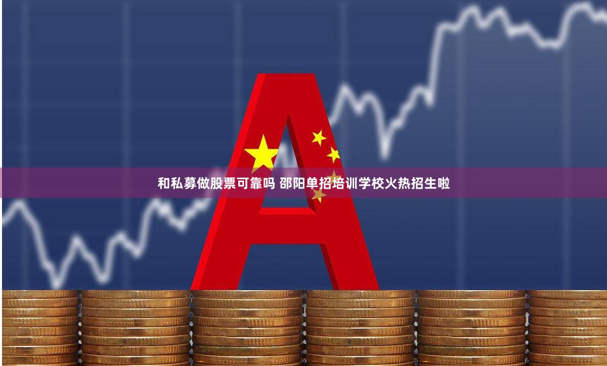 和私募做股票可靠吗 邵阳单招培训学校火热招生啦