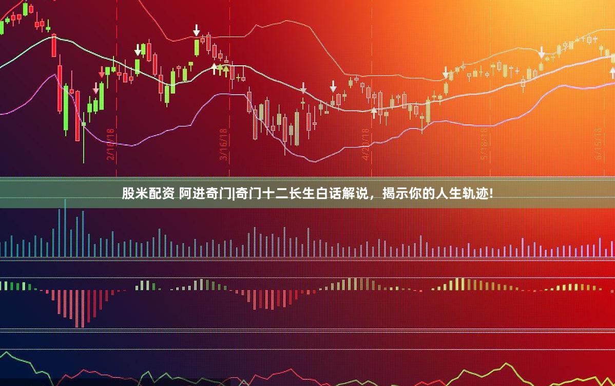 股米配资 阿进奇门|奇门十二长生白话解说，揭示你的人生轨迹!