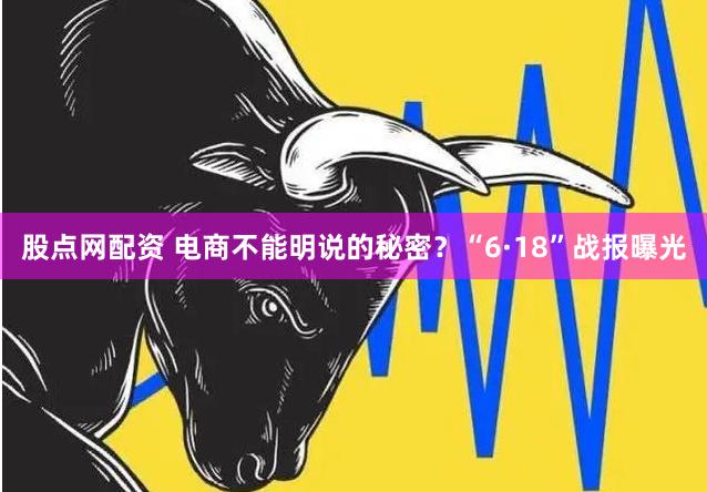 股点网配资 电商不能明说的秘密?“6·18”战报曝光