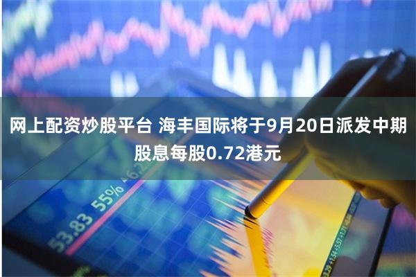 网上配资炒股平台 海丰国际将于9月20日派发中期股息每股0.72港元
