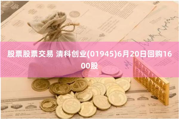 股票股票交易 清科创业(01945)6月20日回购1600股