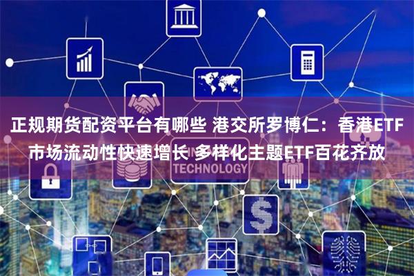 正规期货配资平台有哪些 港交所罗博仁:香港ETF市场流动性快速增长 多样化主题ETF百花齐放