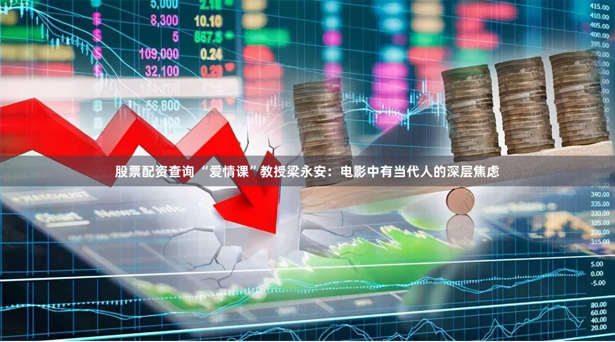 股票配资查询 “爱情课”教授梁永安：电影中有当代人的深层焦虑