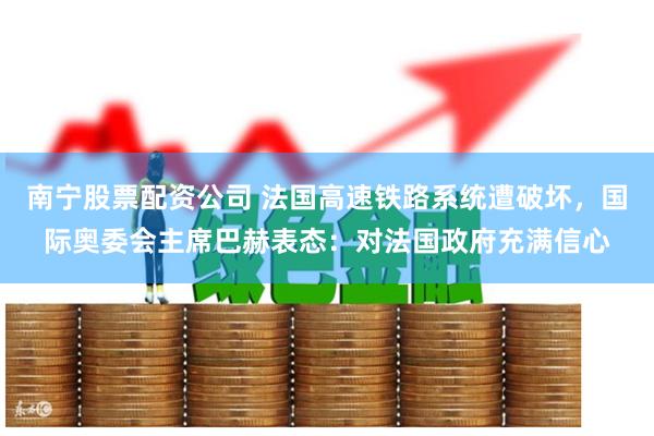 南宁股票配资公司 法国高速铁路系统遭破坏，国际奥委会主席巴赫表态：对法国政府充满信心