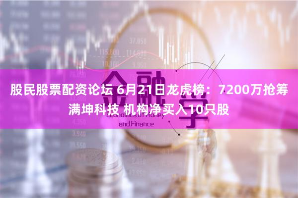 股民股票配资论坛 6月21日龙虎榜:7200万抢筹满坤科技 机构净买入10只股