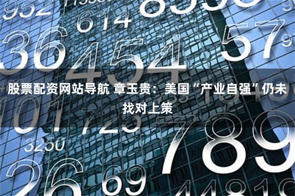 股票配资网站导航 章玉贵:美国“产业自强”仍未找对上策