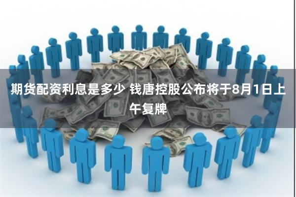 期货配资利息是多少 钱唐控股公布将于8月1日上午复牌