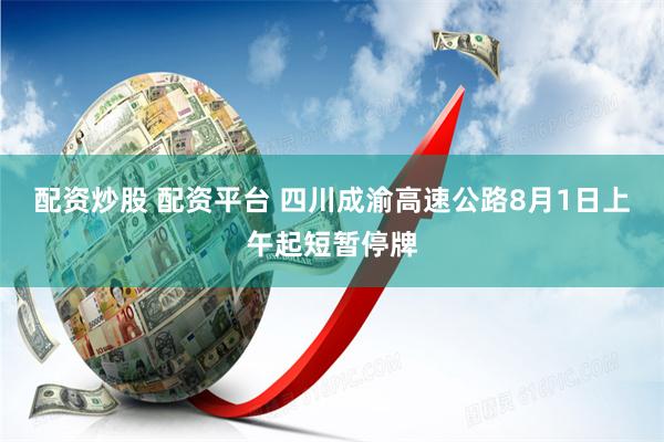 配资炒股 配资平台 四川成渝高速公路8月1日上午起短暂停牌
