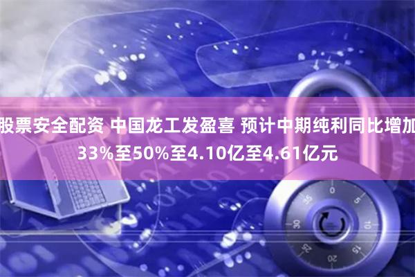 股票安全配资 中国龙工发盈喜 预计中期纯利同比增加33%至50%至4.10亿至4.61亿元