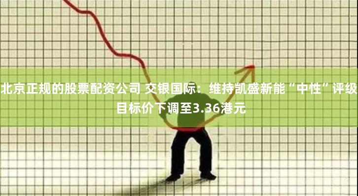 北京正规的股票配资公司 交银国际:维持凯盛新能“中性”评级 目标价下调至3.36港元