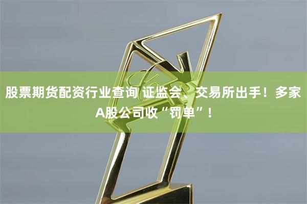 股票期货配资行业查询 证监会、交易所出手!多家A股公司收“罚单”!