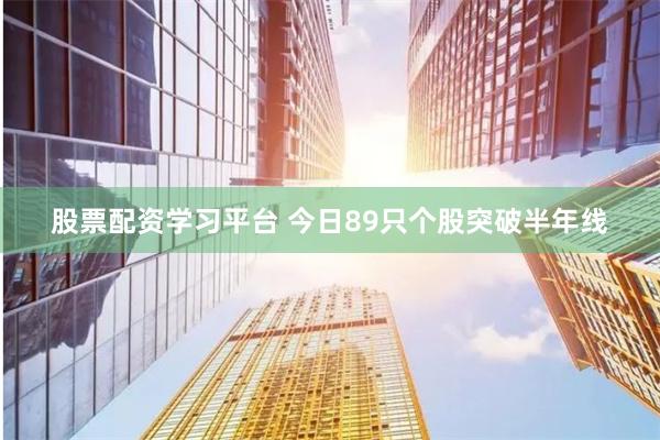 股票配资学习平台 今日89只个股突破半年线