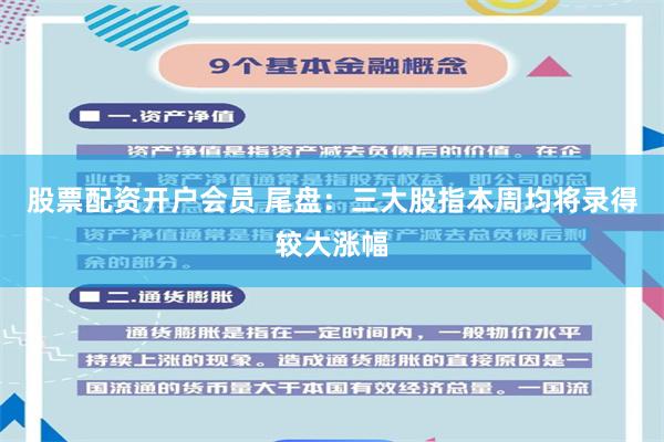 股票配资开户会员 尾盘:三大股指本周均将录得较大涨幅