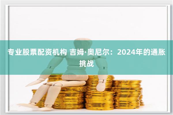 专业股票配资机构 吉姆·奥尼尔:2024年的通胀挑战