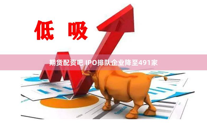 期货配资吧 IPO排队企业降至491家