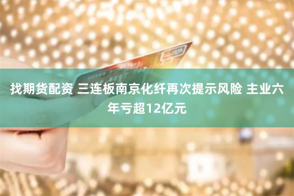 找期货配资 三连板南京化纤再次提示风险 主业六年亏超12亿元