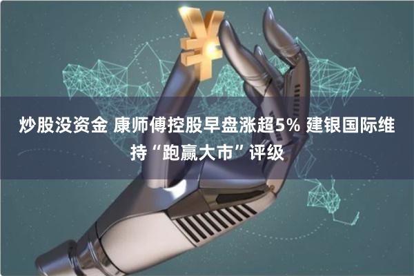 炒股没资金 康师傅控股早盘涨超5% 建银国际维持“跑赢大市”评级