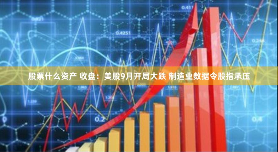 股票什么资产 收盘:美股9月开局大跌 制造业数据令股指承压