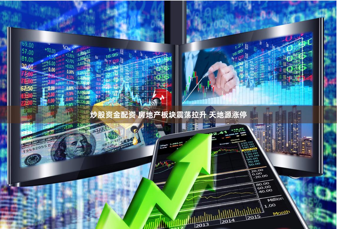 炒股资金配资 房地产板块震荡拉升 天地源涨停