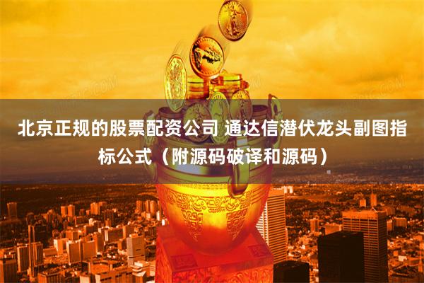 北京正规的股票配资公司 通达信潜伏龙头副图指标公式（附源码破译和源码）