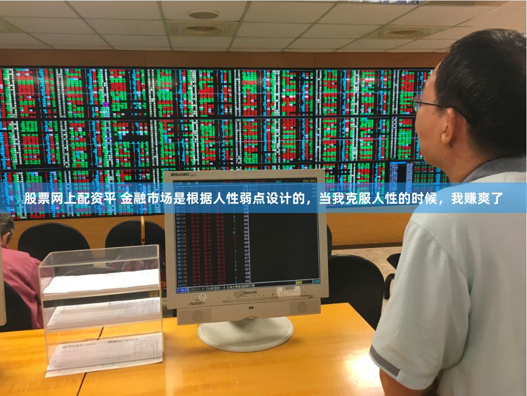 股票网上配资平 金融市场是根据人性弱点设计的,当我克服人性的时候,我赚爽了