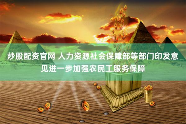 炒股配资官网 人力资源社会保障部等部门印发意见进一步加强农民工服务保障