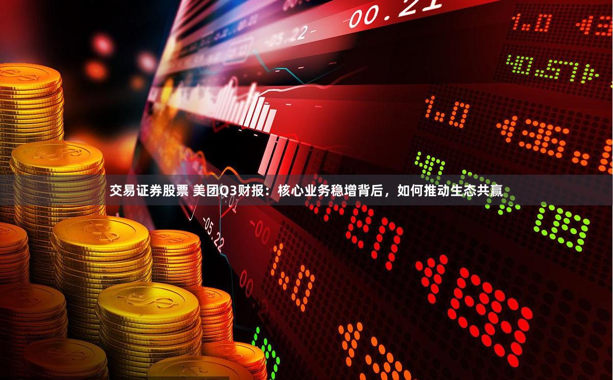 交易证券股票 美团Q3财报:核心业务稳增背后,如何推动生态共赢
