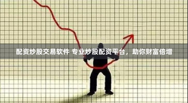 配资炒股交易软件 专业炒股配资平台,助你财富倍增