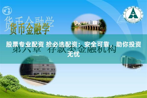 股票专业配资 拾必选配资:安全可靠,助你投资无忧