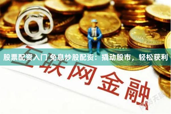 股票配资入门 免息炒股配资:撬动股市,轻松获利