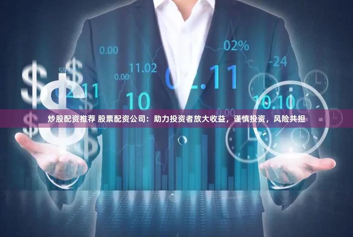 炒股配资推荐 股票配资公司:助力投资者放大收益,谨慎投资,风险共担