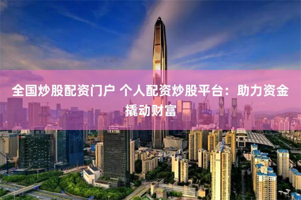 全国炒股配资门户 个人配资炒股平台:助力资金撬动财富