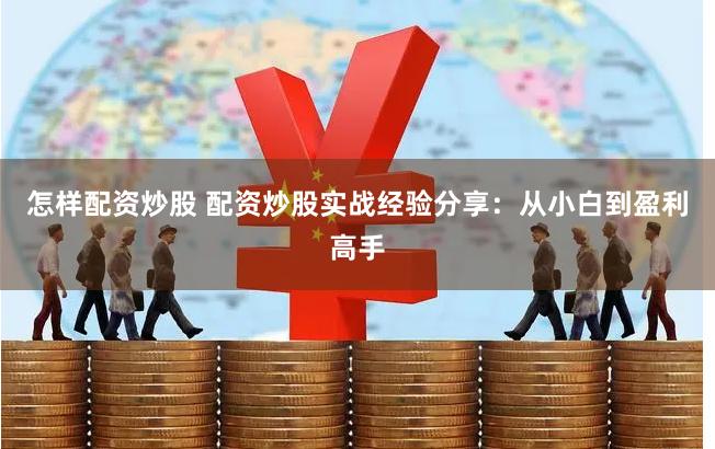怎样配资炒股 配资炒股实战经验分享:从小白到盈利高手