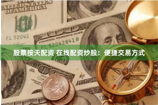 股票按天配资 在线配资炒股:便捷交易方式