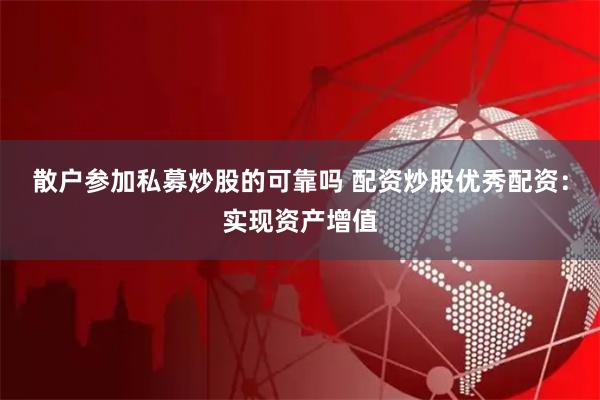 散户参加私募炒股的可靠吗 配资炒股优秀配资:实现资产增值