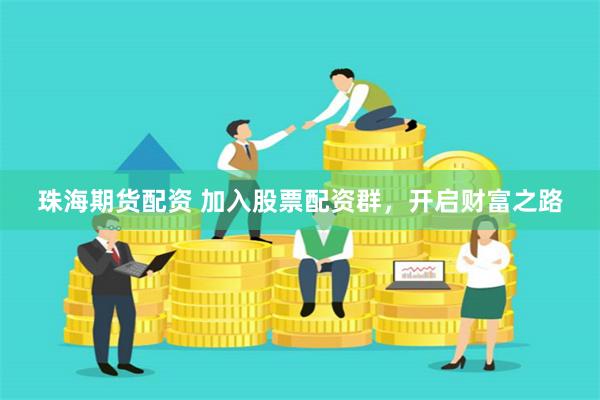 珠海期货配资 加入股票配资群,开启财富之路