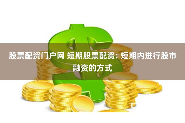 股票配资门户网 短期股票配资: 短期内进行股市融资的方式