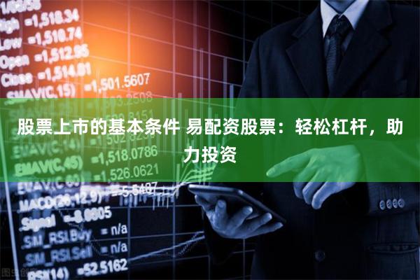 股票上市的基本条件 易配资股票:轻松杠杆,助力投资