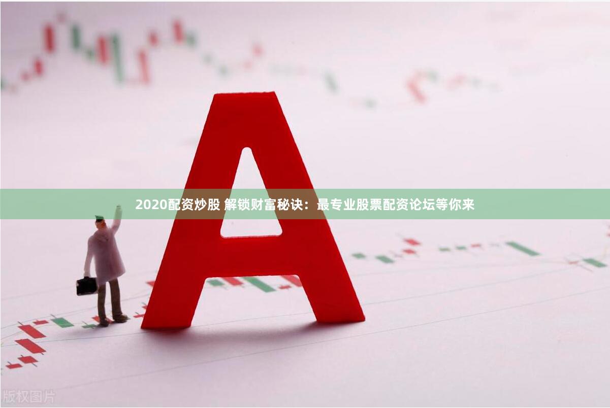 2020配资炒股 解锁财富秘诀：最专业股票配资论坛等你来