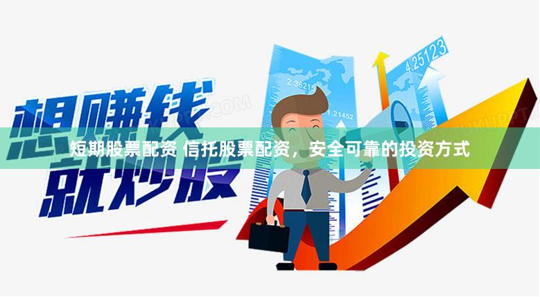 短期股票配资 信托股票配资,安全可靠的投资方式