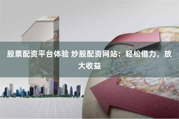 股票配资平台体验 炒股配资网站:轻松借力,放大收益