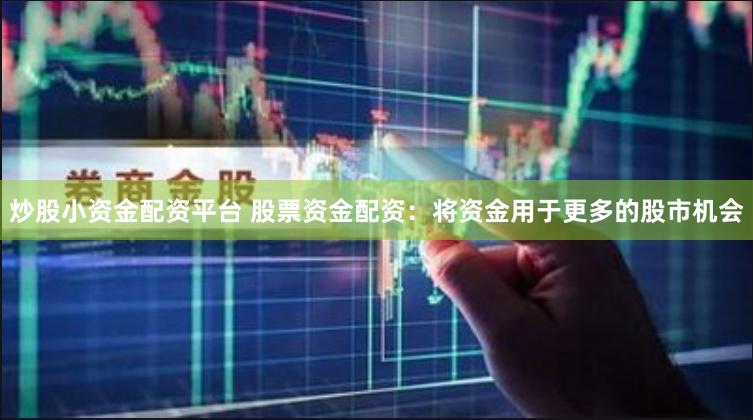炒股小资金配资平台 股票资金配资:将资金用于更多的股市机会