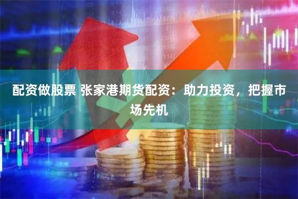 配资做股票 张家港期货配资：助力投资，把握市场先机