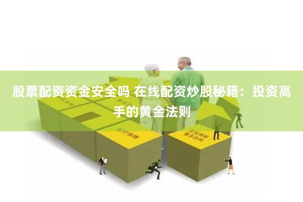 股票配资资金安全吗 在线配资炒股秘籍:投资高手的黄金法则