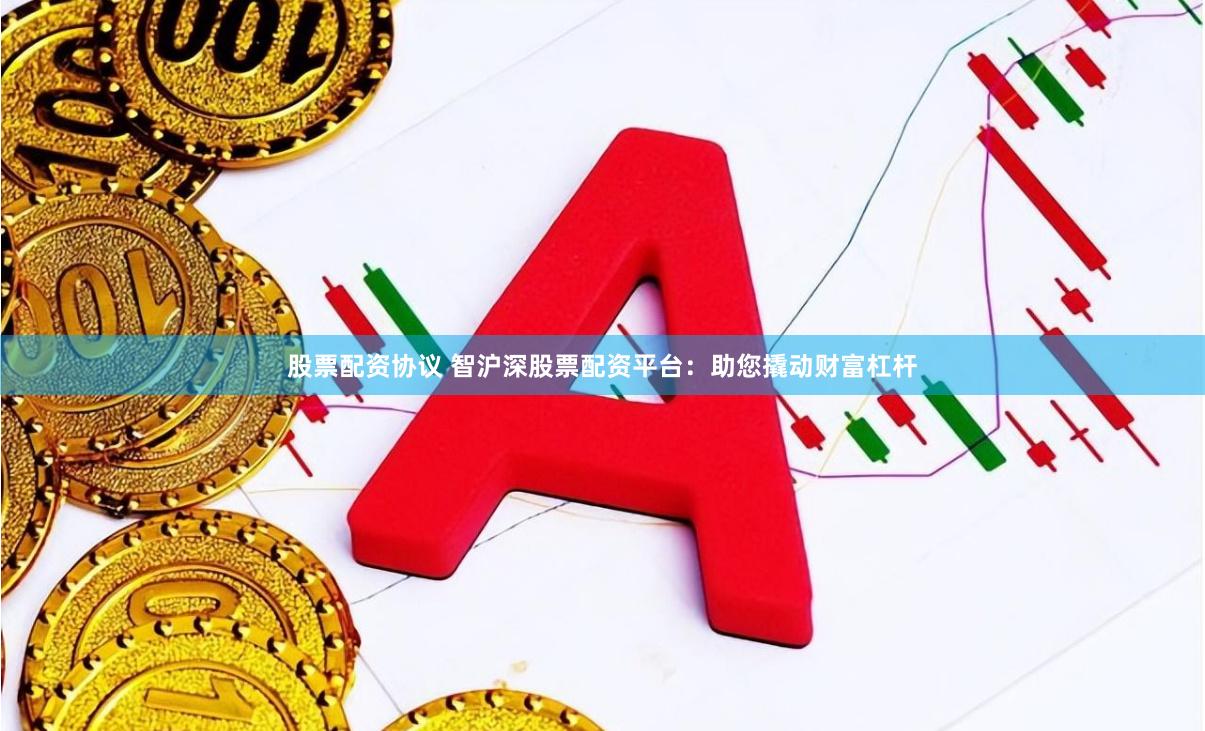 股票配资协议 智沪深股票配资平台:助您撬动财富杠杆