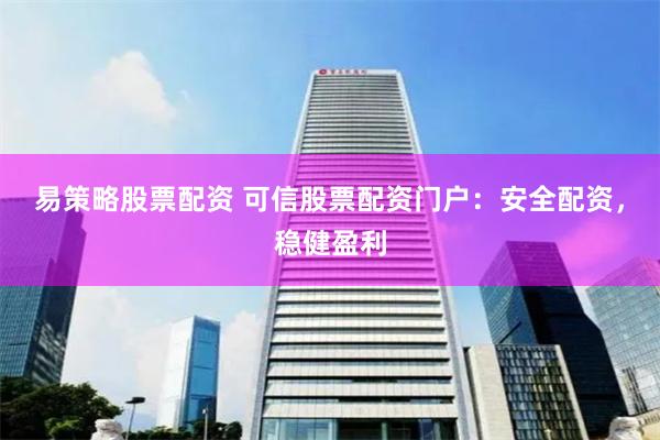 易策略股票配资 可信股票配资门户：安全配资，稳健盈利