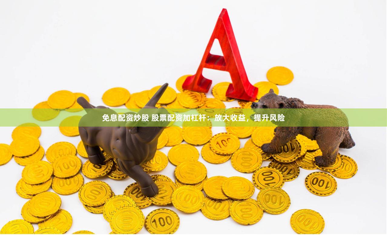 免息配资炒股 股票配资加杠杆:放大收益,提升风险